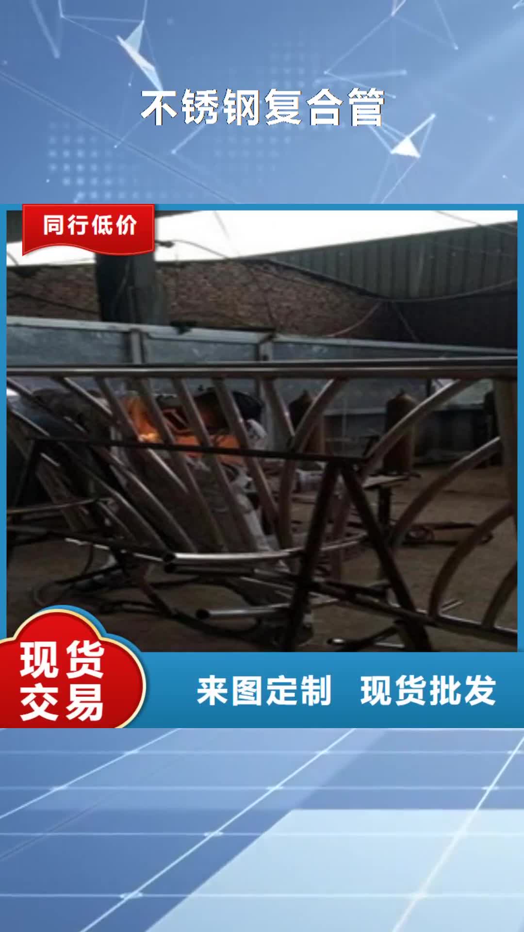 【宜宾 不锈钢复合管不锈钢复合管护栏批发价格精工打造】